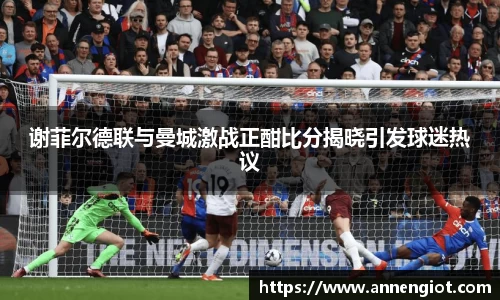 谢菲尔德联与曼城激战正酣比分揭晓引发球迷热议